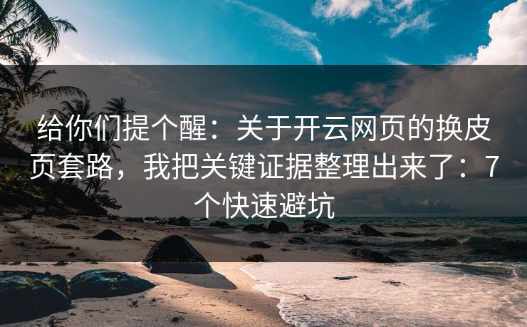 给你们提个醒：关于开云网页的换皮页套路，我把关键证据整理出来了：7个快速避坑