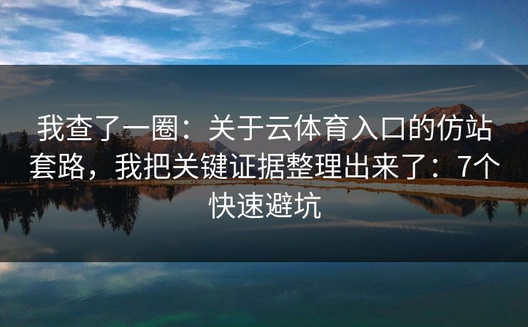我查了一圈：关于云体育入口的仿站套路，我把关键证据整理出来了：7个快速避坑