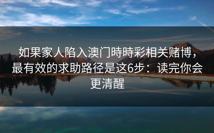 如果家人陷入澳门時時彩相关赌博，最有效的求助路径是这6步：读完你会更清醒